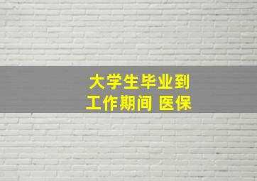 大学生毕业到工作期间 医保